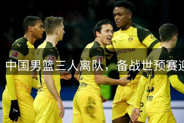 中国男篮三人离队，备战世预赛迎来调整期