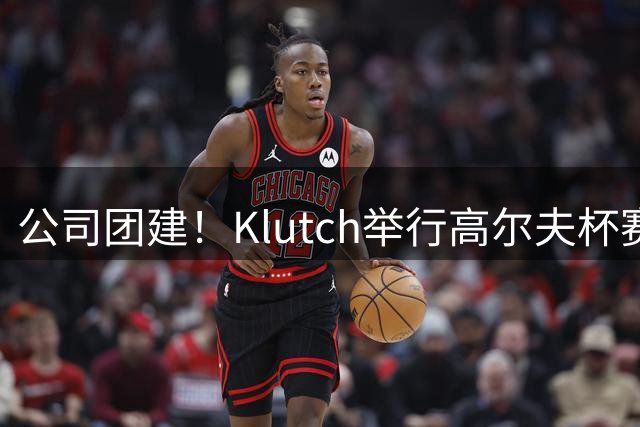 公司团建！Klutch举行高尔夫杯赛 詹姆斯浓眉追梦拉文等人大合影