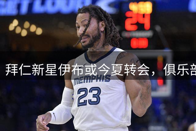 拜仁新星伊布或今夏转会，俱乐部倾向出售