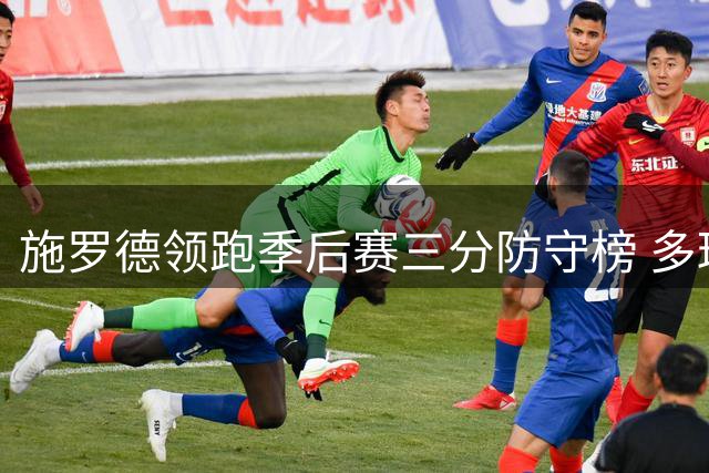 施罗德领跑季后赛三分防守榜 多球星上榜