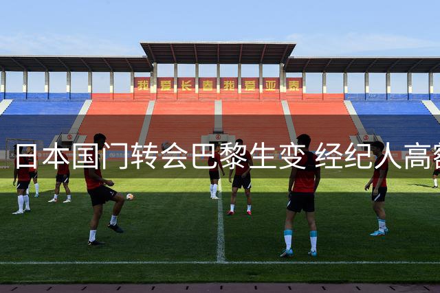 日本国门转会巴黎生变 经纪人高额佣金致交易流产