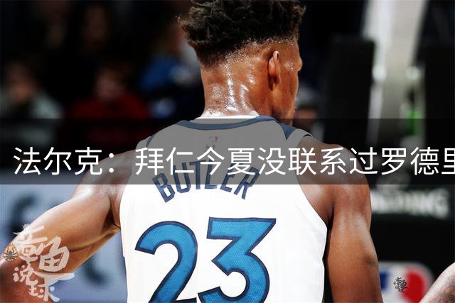 法尔克：拜仁今夏没联系过罗德里，不需要他，只在2019年感兴趣过