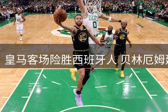 皇马客场险胜西班牙人 贝林厄姆建功埃斯皮绝杀