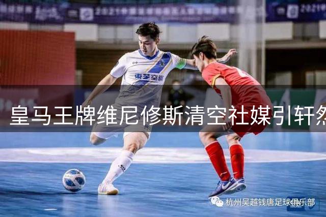 皇马王牌维尼修斯清空社媒引轩然大波 续约僵局背后暗藏玄机
