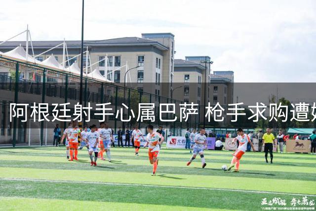 阿根廷射手心属巴萨 枪手求购遭婉拒