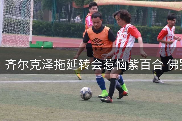 齐尔克泽拖延转会惹恼紫百合 佛罗伦萨敲定贝托为替代人选