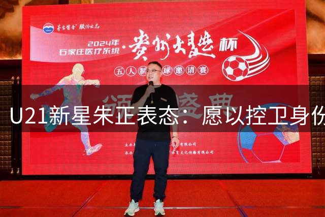U21新星朱正表态：愿以控卫身份担起大一赛季领导责任